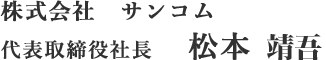 株式会社サンコム代表取締役社長　松本靖吾